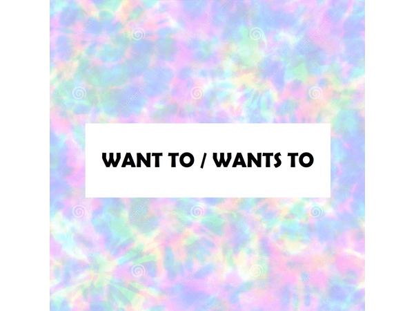 Want to - Wants to