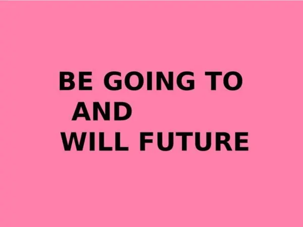 BE GOING TO AND WILL FOR FUTURE