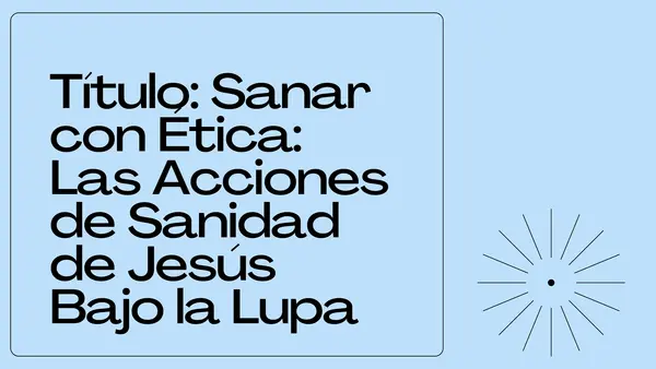 Sanar con Ética: Las Acciones de Sanidad de Jesús Bajo la Lupa