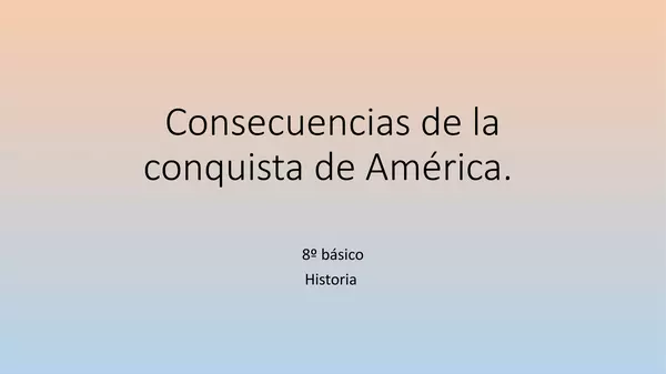 Presentacion Consecuencias de la conquista de america, historia, Octavo Basico